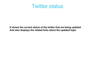 Twitter status It shows the current status of the twitter that are being updated And also displays the related links about the updated topic 