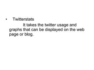 Twitterstats It takes the twitter usage and graphs that can be displayed on the web page or blog. 