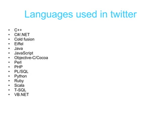 Languages used in twitter C++  C#/.NET  Cold fusion  Eiffel  Java   JavaScript  Objective-C/Cocoa  Perl  PHP  PL/SQL  Python  Ruby  Scala  T-SQL  VB.NET  