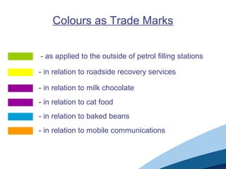 Colours as Trade Marks
- as applied to the outside of petrol filling stations
- in relation to roadside recovery services
- in relation to milk chocolate
- in relation to cat food
- in relation to baked beans
- in relation to mobile communications
 