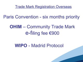Trade Mark Registration Overseas
Paris Convention - six months priority
OHIM – Community Trade Mark
e-filing fee €900
WIPO - Madrid Protocol
 