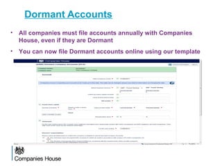 • All companies must file accounts annually with Companies
House, even if they are Dormant
• You can now file Dormant accounts online using our template
Dormant Accounts
 