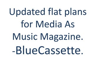 Updated flat plans
  for Media As
Music Magazine.
-BlueCassette.
 