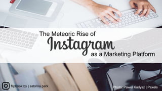 flipbook by | sabrina park
The Meteoric Rise of
as a Marketing Platform
Photo: Pawel Kadysz | Pexels
 