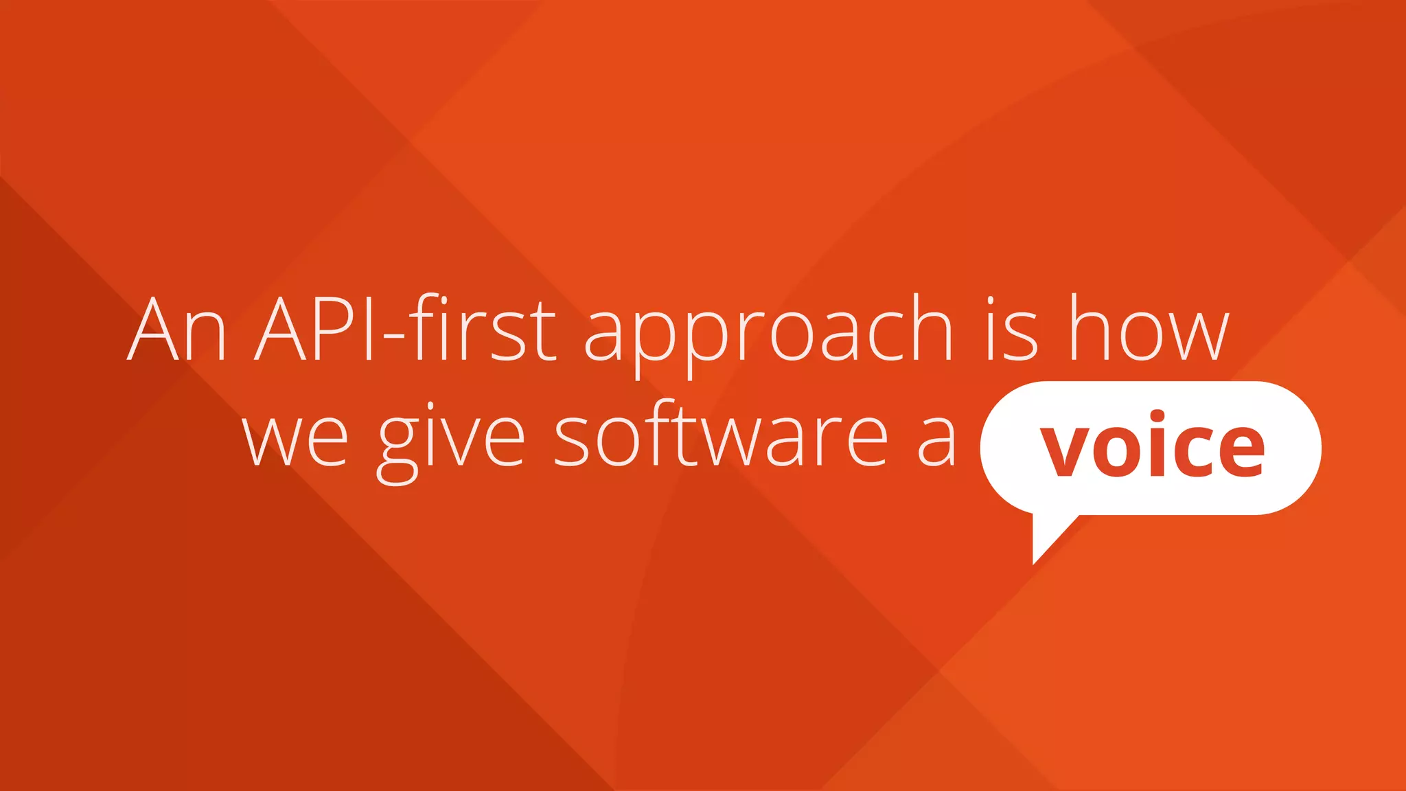 An API-first approach is how
we give software a voice
 