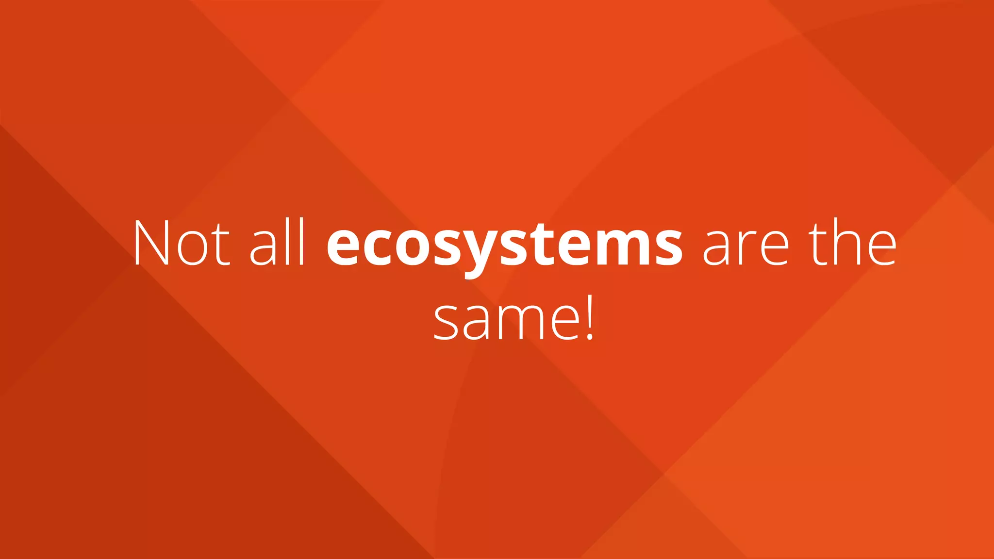 Not all ecosystems are the
same!
 