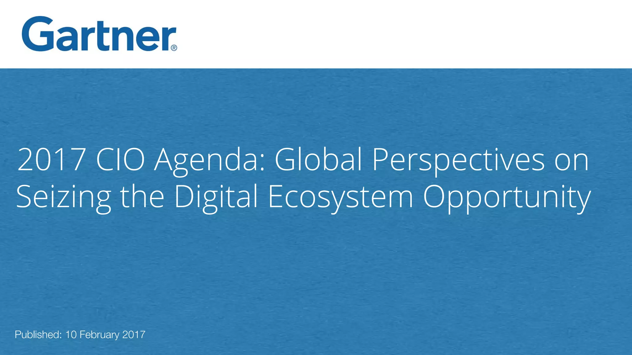 2017 CIO Agenda: Global Perspectives on
Seizing the Digital Ecosystem Opportunity
Published: 10 February 2017
 