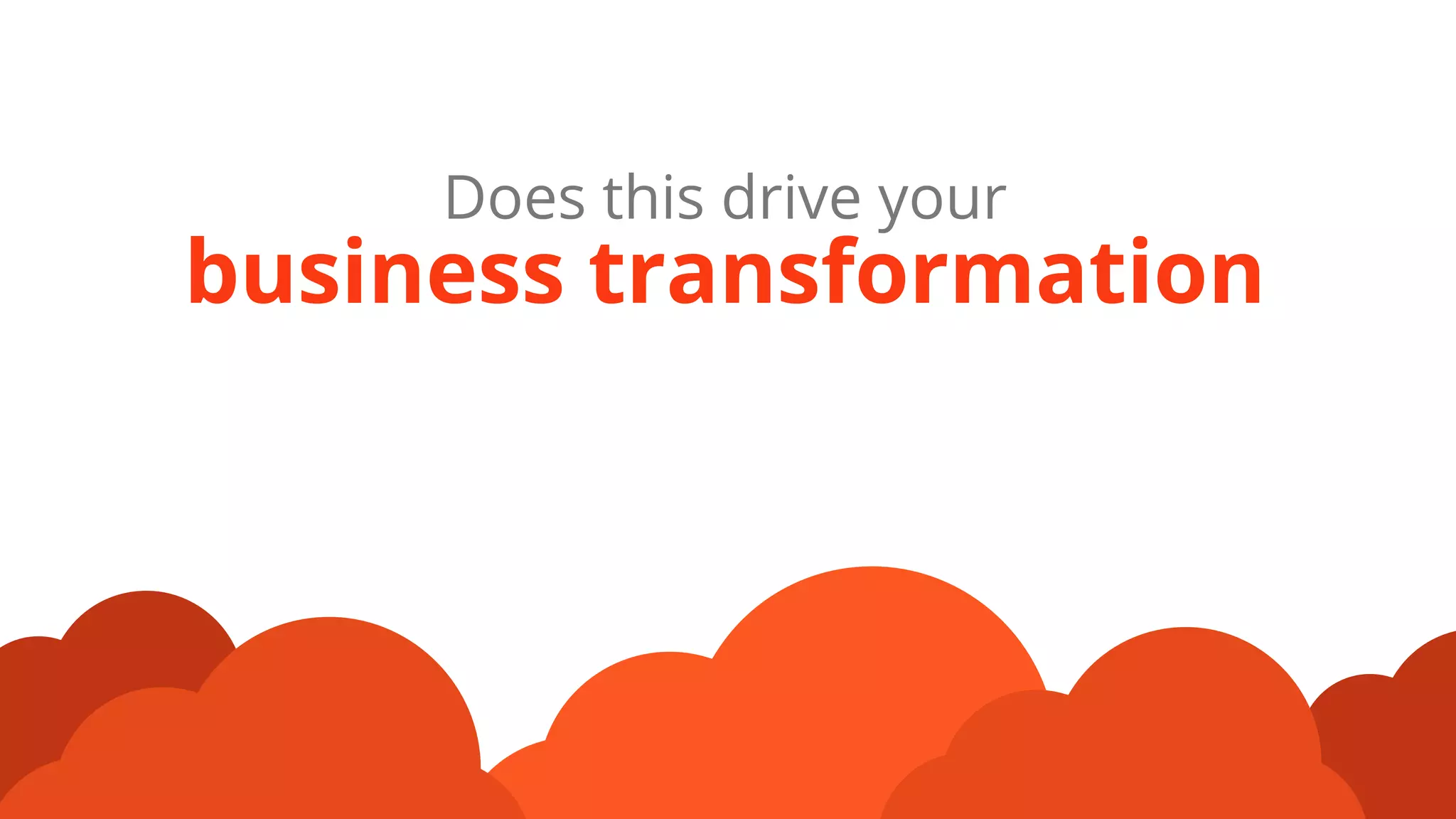 Does this drive your
business transformation
 