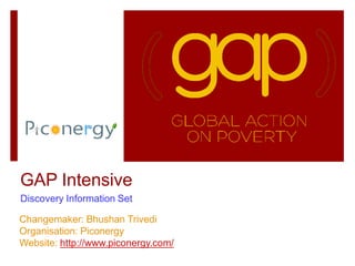 GAP Intensive
Discovery Information Set
Changemaker: Bhushan Trivedi
Organisation: Piconergy
Website: http://www.piconergy.com/
 