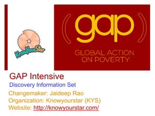 GAP Intensive
Discovery Information Set
Changemaker: Jaideep Rao
Organization: Knowyourstar (KYS)
Website: http://knowyourstar.com/
 