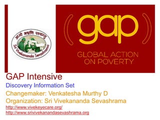 GAP Intensive
Discovery Information Set
Changemaker: Venkatesha Murthy D
Organization: Sri Vivekananda Sevashrama
http://www.vivekeyecare.org/
http://www.srivivekanandasevashrama.org
 