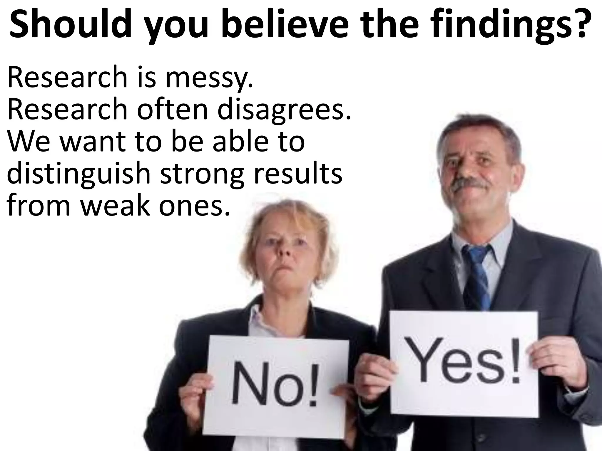 Should you believe the findings?
Research is messy.
Research often disagrees.
We want to be able to
distinguish strong results
from weak ones.
 