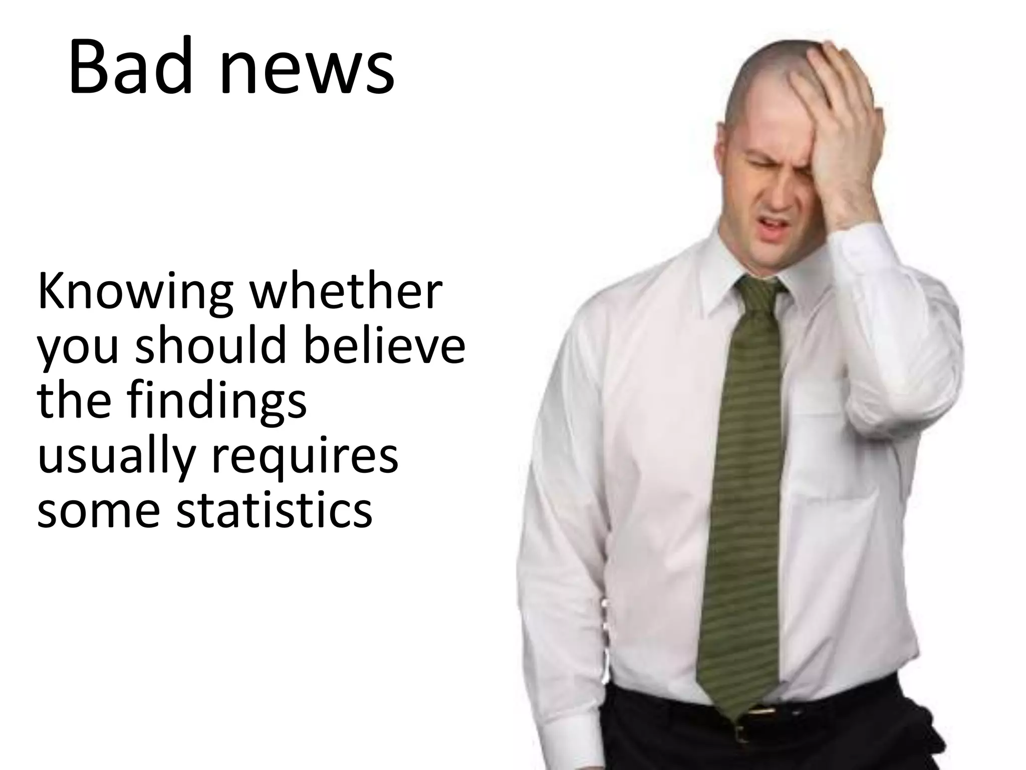 Bad news

Knowing whether
you should believe
the findings
usually requires
some statistics
 