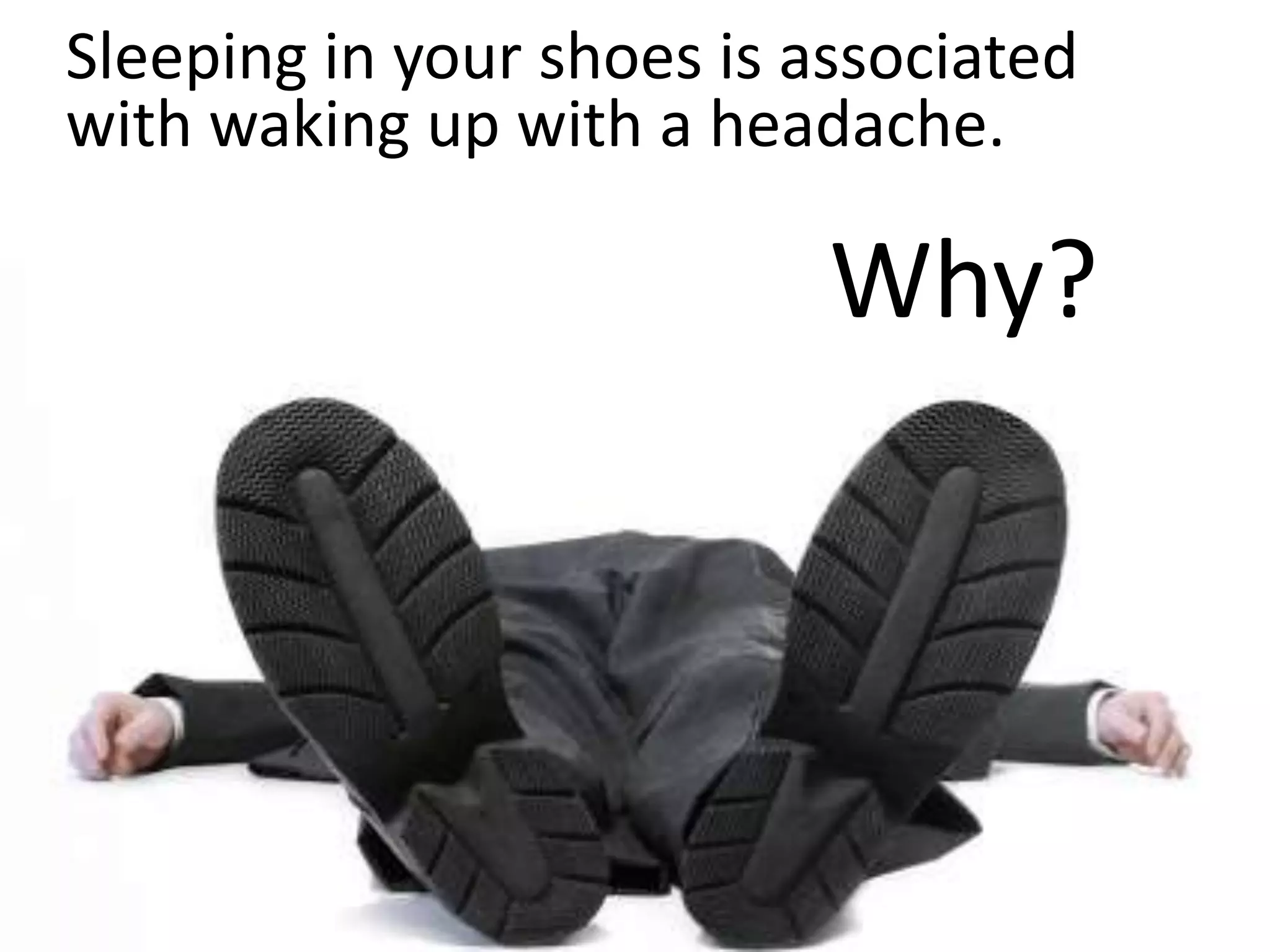 Sleeping in your shoes is associated
with waking up with a headache.

                           Why?
 