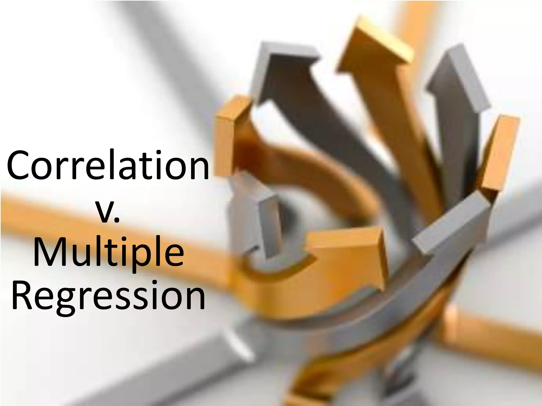 Correlation
    v.
 Multiple
Regression
 