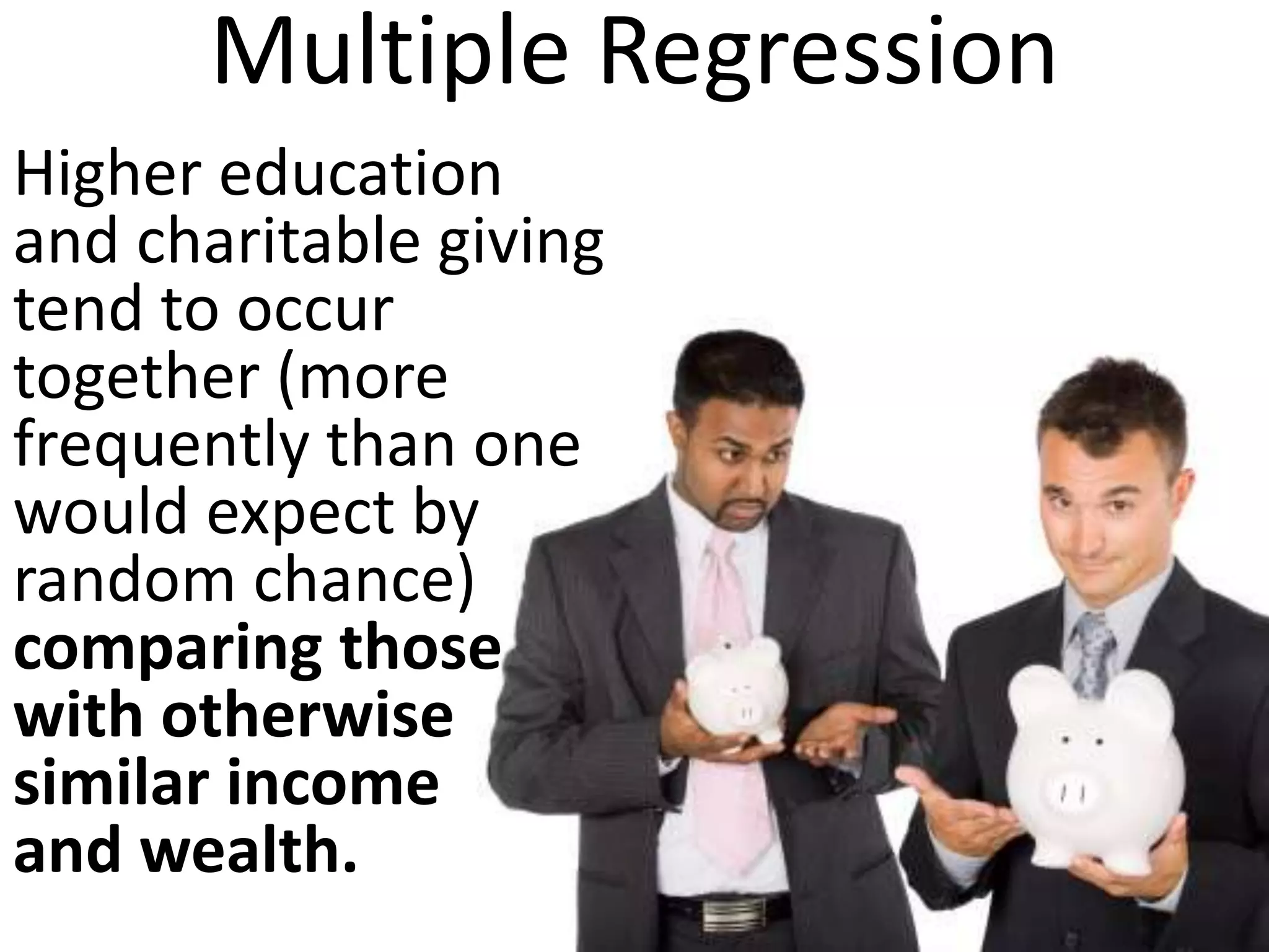 Multiple Regression
Higher education
and charitable giving
tend to occur
together (more
frequently than one
would expect by
random chance)
comparing those
with otherwise
similar income
and wealth
 