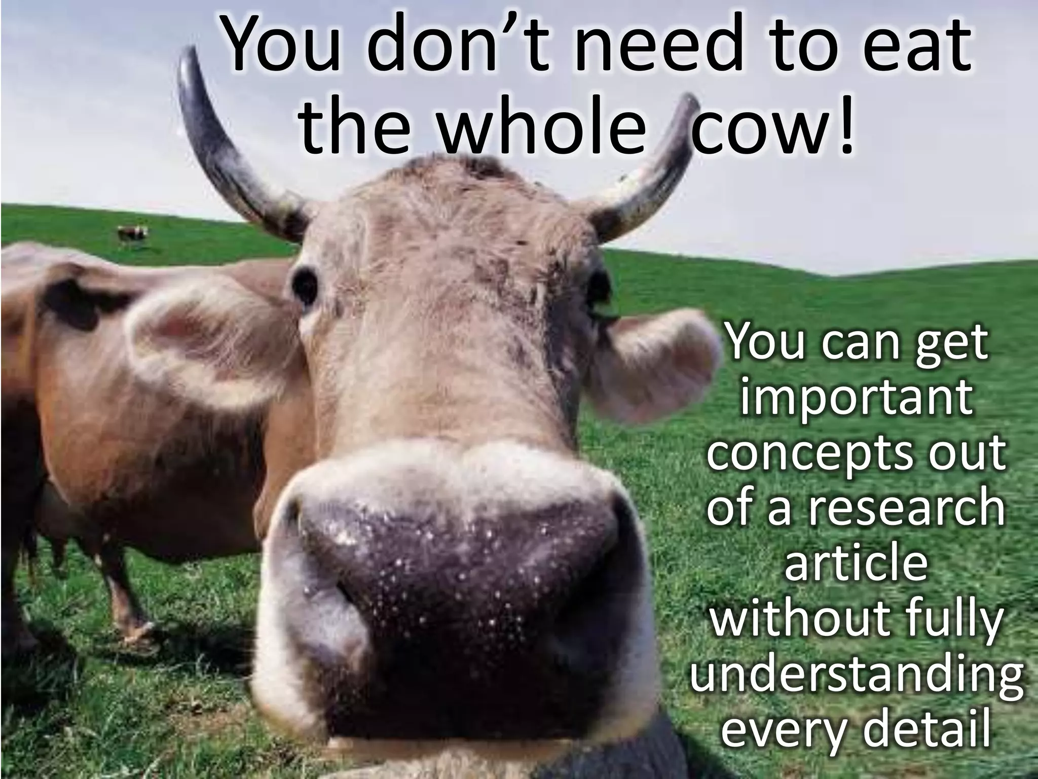 You don’t need to eat
  the whole cow!

               You can get
                important
              concepts out
              of a research
                  article
              without fully
             understanding
               every detail
 