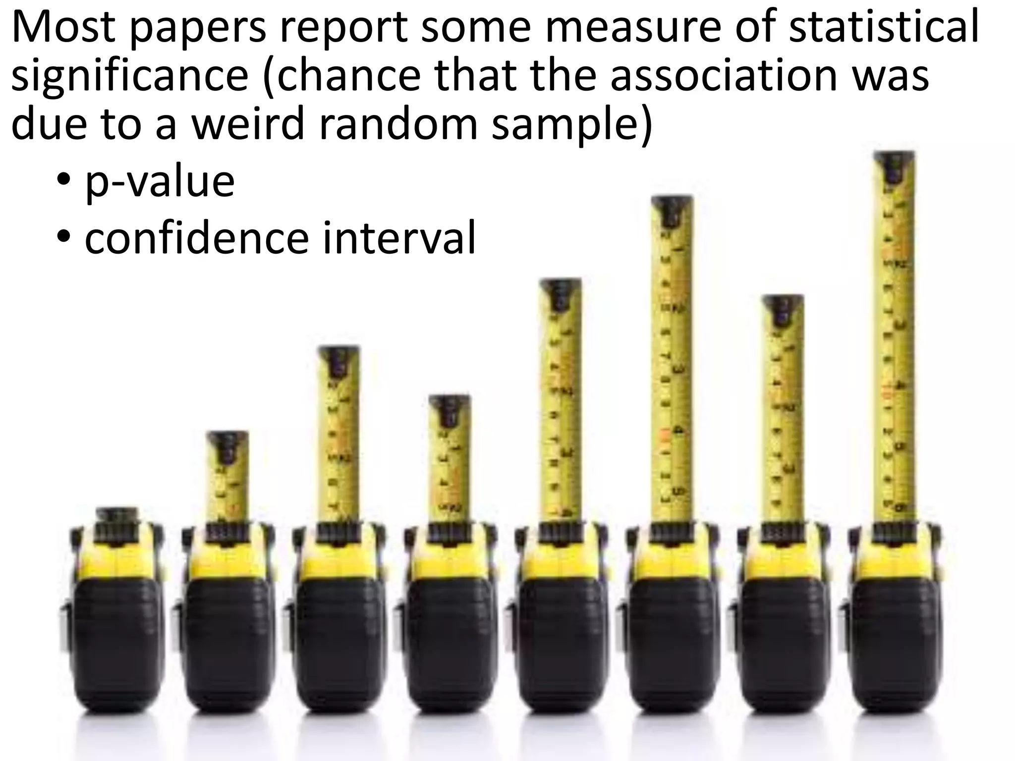 Most papers report some measure of statistical
significance (chance that the association was
due to a weird random sample)
   • p-value
   • confidence interval
 