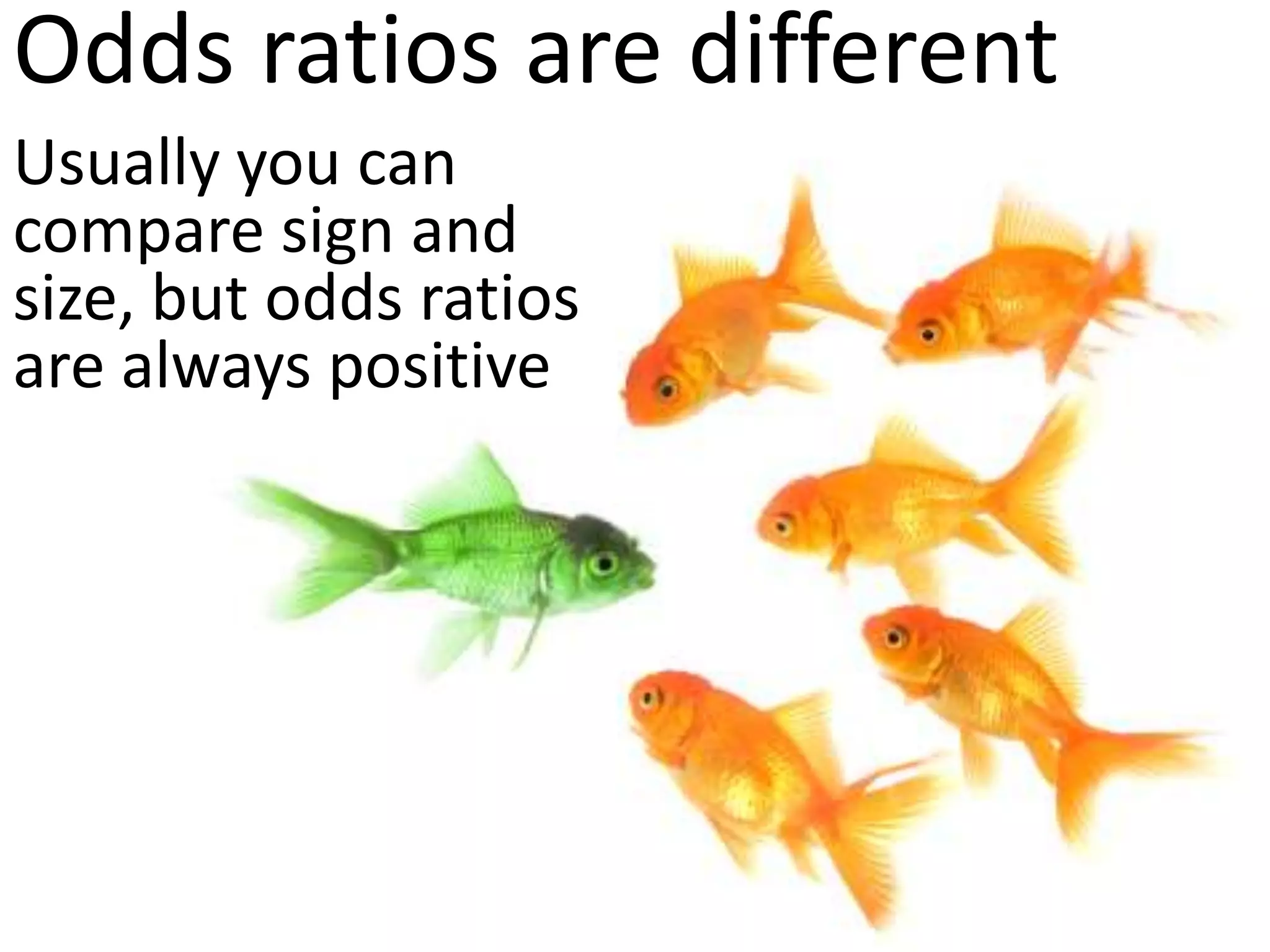 Odds ratios are different
Usually you can
compare sign and
size, but odds ratios
are always positive
 