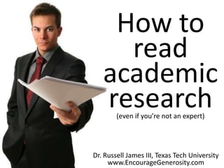 How to
     read
   academic
   research
        (even if you’re not an expert)




Dr. Russell James III, Texas Tech University
     www.EncourageGenerosity.com
 