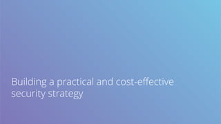 Building a practical and cost-eﬀective
security strategy
 