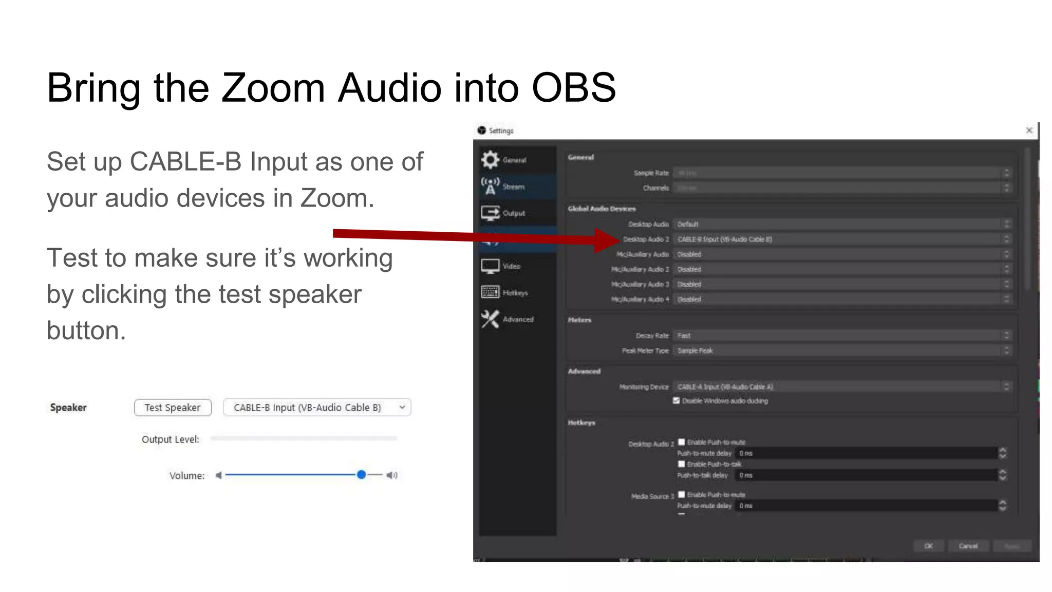 Bring the Zoom Audio into OBS
Set up CABLE-B Input as one of
your audio devices in Zoom.
Test to make sure it’s working
by clicking the test speaker
button.
 