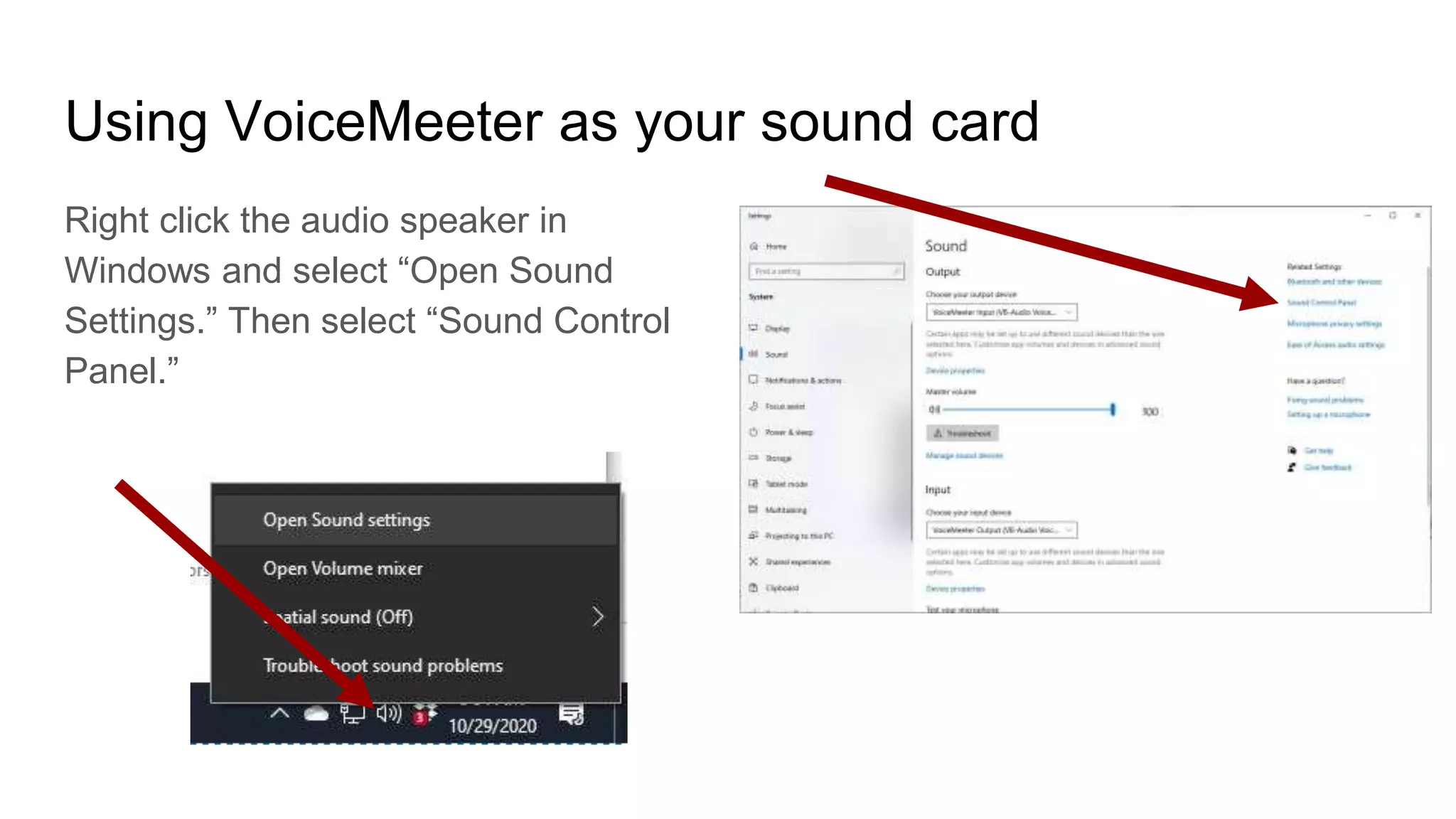 Using VoiceMeeter as your sound card
Right click the audio speaker in
Windows and select “Open Sound
Settings.” Then select “Sound Control
Panel.”
 