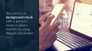 You can run a
background check
with a person’s
name or phone
number by using
Instant Checkmate.
 