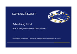 Advertising Food
How to navigate in the European context?

Aude Mahy & Filip Pauwels - Dutch Food Law Association – Amsterdam, 14 /11/2013

 