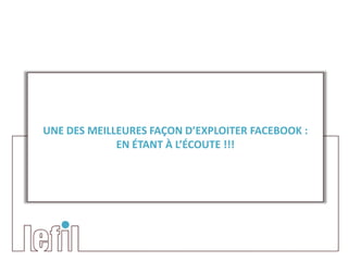 UNE DES MEILLEURES FAÇON D’EXPLOITER FACEBOOK :
             EN ÉTANT À L’ÉCOUTE !!!
 