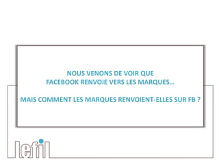 NOUS VENONS DE VOIR QUE
       FACEBOOK RENVOIE VERS LES MARQUES…

MAIS COMMENT LES MARQUES RENVOIENT-ELLES SUR FB ?
 