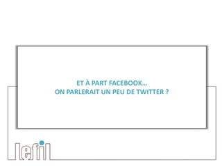 ET À PART FACEBOOK…
ON PARLERAIT UN PEU DE TWITTER ?
 