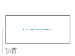 ET SI JE N’AI PAS D’IPHONE ?
 