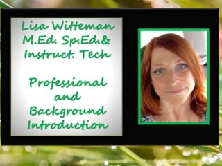 Lisa Witteman
M.Ed. Sp.Ed.&
Instruct. Tech
Professional
and
Background
Introduction
 