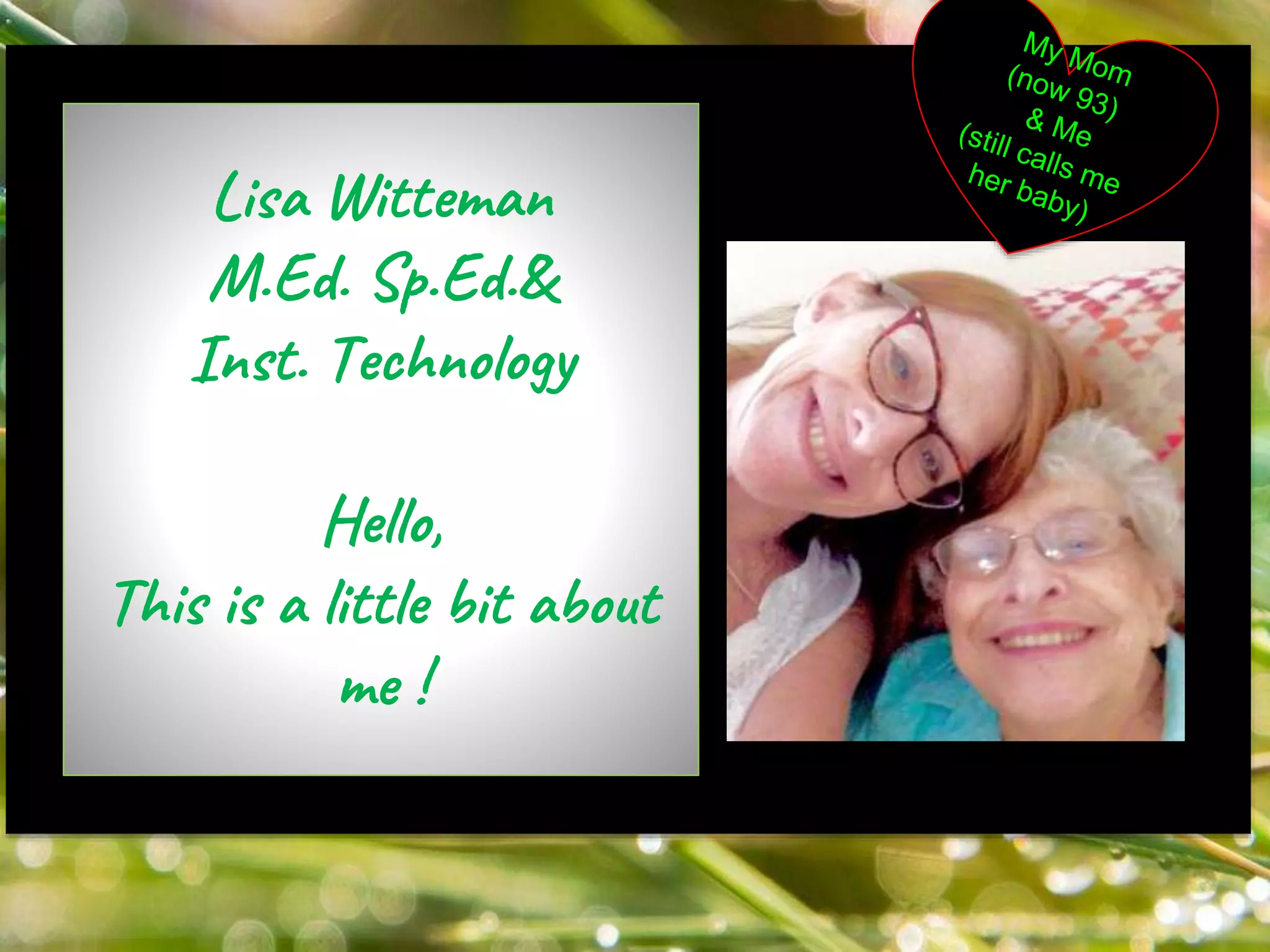 My mom
Lisa Witteman
M.Ed. Sp.Ed.&
Inst. Technology
Hello,
This is a little bit about
me !
