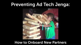 Preventing Ad Tech Jenga:
How to Onboard New Partners
 