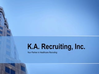 K.A. Recruiting, Inc. Your Partner in Healthcare Recruiting 