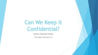 Can We Keep It
Confidential?
RMNAH WEBINAR SERIES
Thursday, February 21
 