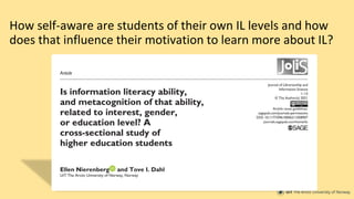 How self-aware are students of their own IL levels and how
does that influence their motivation to learn more about IL?
 