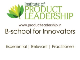 www.productleadership.in 
B-school for Innovators 
Experiential | Relevant | Practitioners 
 