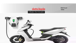 electricbicycles
e-bikes a modern era’s invention
Mahmoud
Taher
A Modern Era Innovation
 