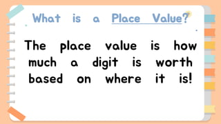 What is a Place Value?
The place value is how
much a digit is worth
based on where it is!
 