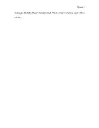 Greene 4

motorcycle. He had not been wearing a helmet. We all vowed to never ride again without

a helmet.
 