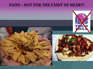 FOOD – NOT FOR THE FAINT OF HEART!
 