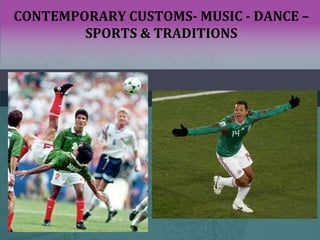 CONTEMPORARY CUSTOMS- MUSIC - DANCE –
SPORTS & TRADITIONS
 