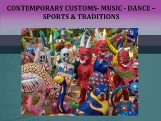 CONTEMPORARY CUSTOMS- MUSIC - DANCE –
SPORTS & TRADITIONS
 