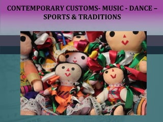 CONTEMPORARY CUSTOMS- MUSIC - DANCE –
SPORTS & TRADITIONS
 