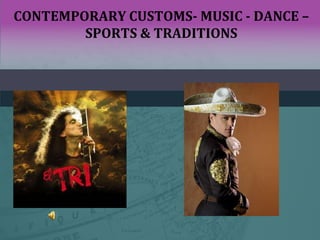 CONTEMPORARY CUSTOMS- MUSIC - DANCE –
SPORTS & TRADITIONS
 