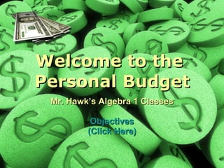 Welcome to the  Personal Budget Mr. Hawk’s Algebra 1 Classes Objectives (Click Here) 