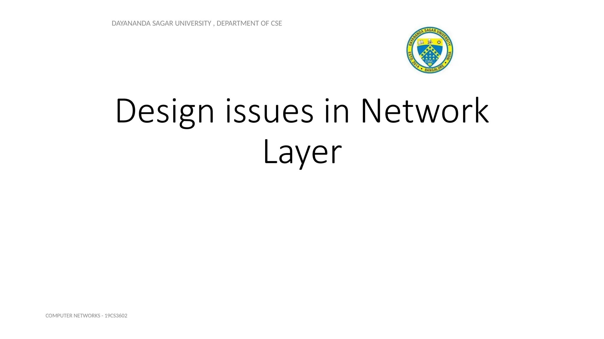 Design issues in Network
Layer
DAYANANDA SAGAR UNIVERSITY , DEPARTMENT OF CSE
COMPUTER NETWORKS - 19CS3602
 